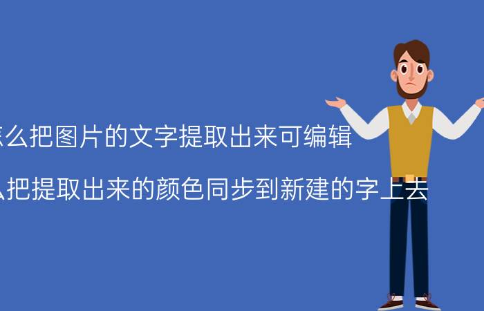 怎么把图片的文字提取出来可编辑 PS中怎么把提取出来的颜色同步到新建的字上去？